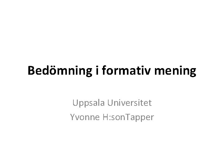 Bedömning i formativ mening Uppsala Universitet Yvonne H: son. Tapper 