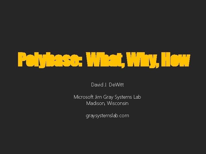 Polybase: What, Why, How David J. De. Witt Microsoft Jim Gray Systems Lab Madison,