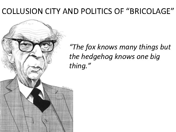 COLLUSION CITY AND POLITICS OF “BRICOLAGE” “The fox knows many things but the hedgehog