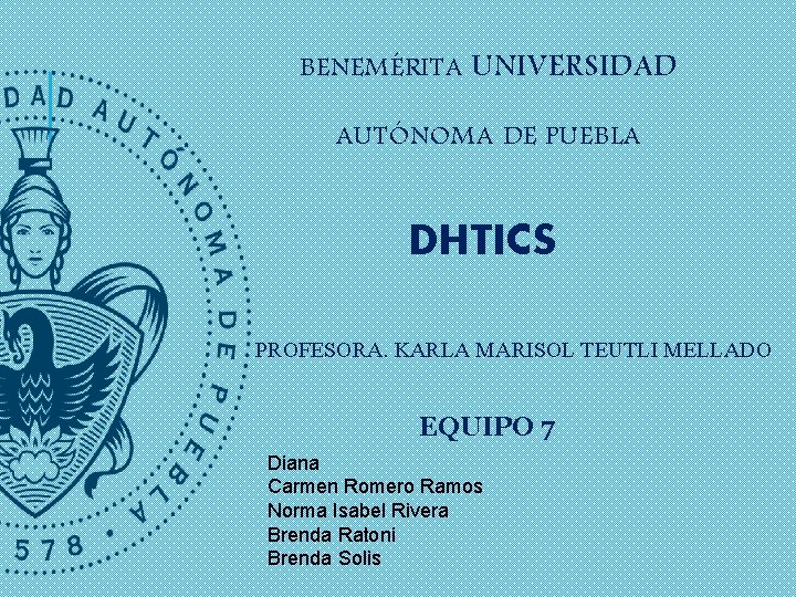 BENEMÉRITA UNIVERSIDAD AUTÓNOMA DE PUEBLA DHTICS PROFESORA. KARLA MARISOL TEUTLI MELLADO EQUIPO 7 Diana