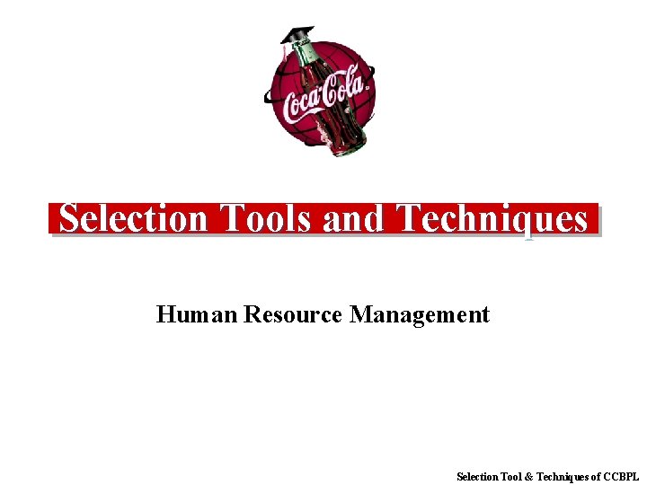 Selection Tools and Techniques Human Resource Management Selection Tool & Techniques of CCBPL 