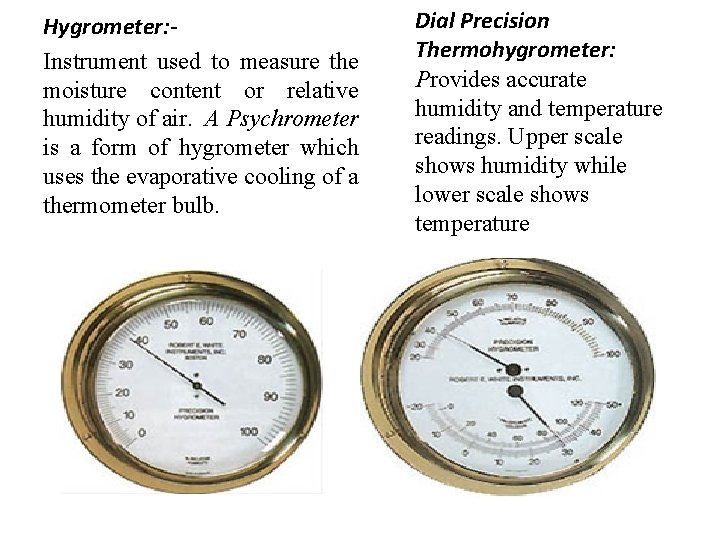 Hygrometer: Instrument used to measure the moisture content or relative humidity of air. A Hygrometer: Instrument used to measure the moisture content or relative humidity of air. A