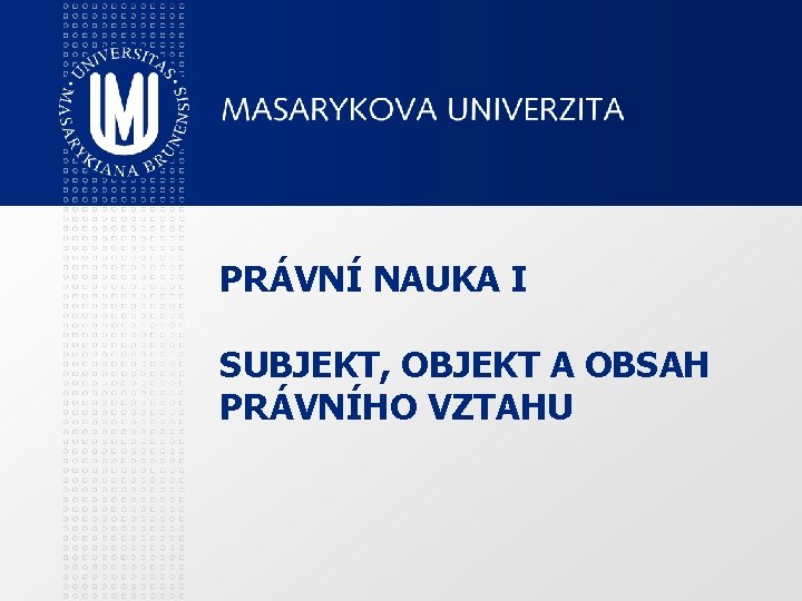 PRÁVNÍ NAUKA I SUBJEKT, OBJEKT A OBSAH PRÁVNÍHO VZTAHU 