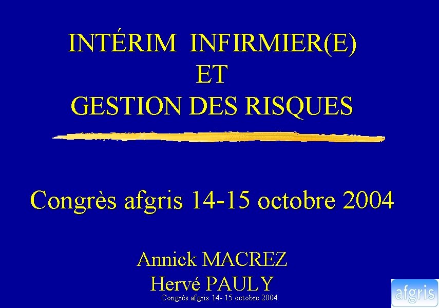 INTÉRIM INFIRMIER(E) ET GESTION DES RISQUES Congrès afgris 14 -15 octobre 2004 Annick MACREZ