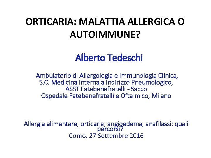 ORTICARIA: MALATTIA ALLERGICA O AUTOIMMUNE? Alberto Tedeschi Ambulatorio di Allergologia e Immunologia Clinica, S.