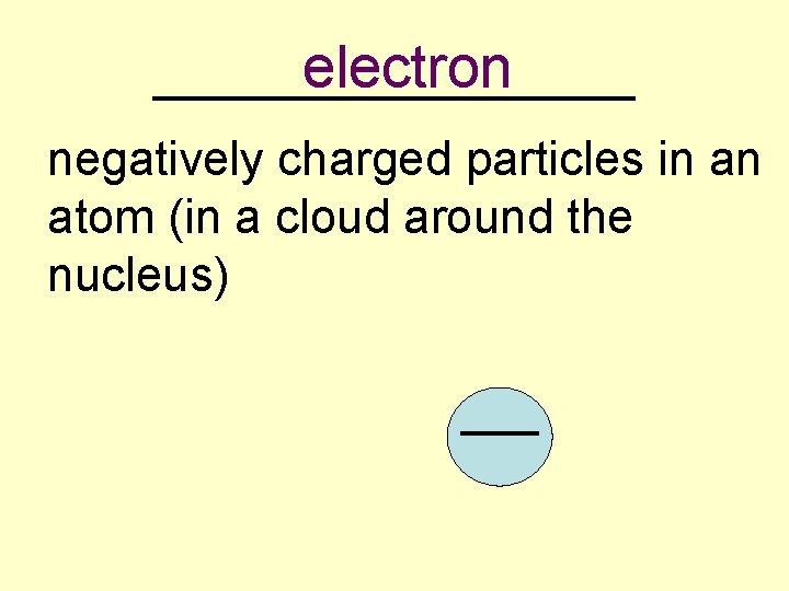 electron _________ negatively charged particles in an atom (in a cloud around the nucleus)