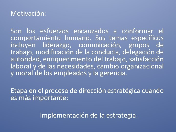 Motivación: Son los esfuerzos encauzados a conformar el comportamiento humano. Sus temas específicos incluyen