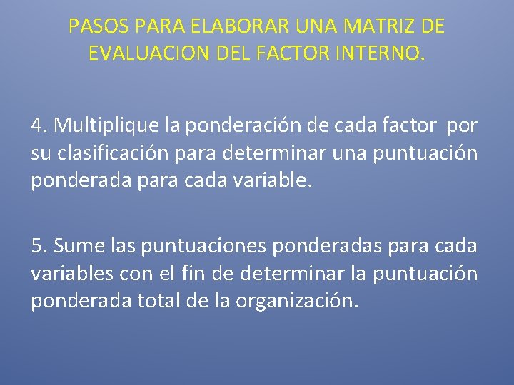 PASOS PARA ELABORAR UNA MATRIZ DE EVALUACION DEL FACTOR INTERNO. 4. Multiplique la ponderación