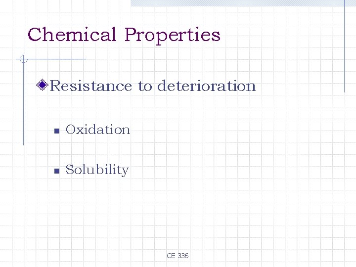 Chemical Properties Resistance to deterioration n Oxidation n Solubility CE 336 