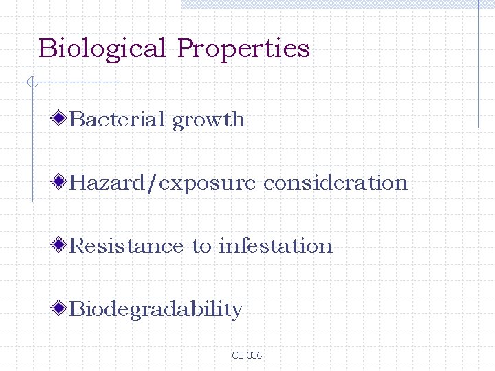 Biological Properties Bacterial growth Hazard/exposure consideration Resistance to infestation Biodegradability CE 336 