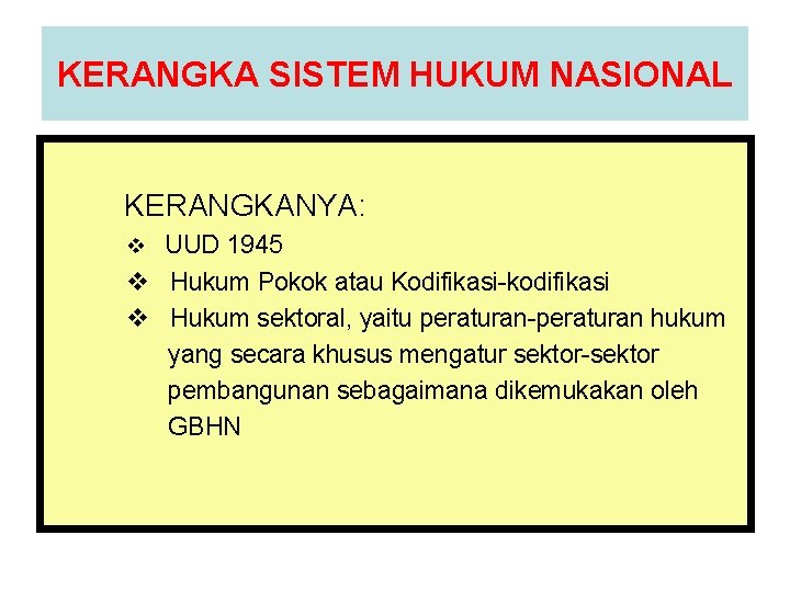 KERANGKA SISTEM HUKUM NASIONAL KERANGKANYA: v UUD 1945 v Hukum Pokok atau Kodifikasi-kodifikasi v