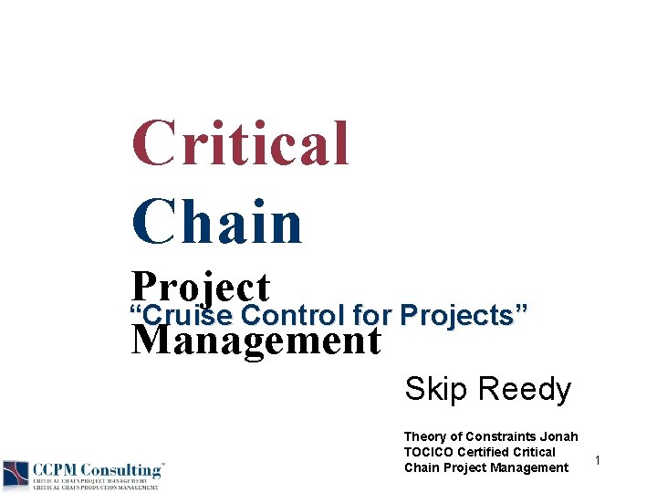 Critical Chain Project “Cruise Control for Projects” Management Skip Reedy Theory of Constraints Jonah