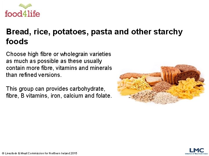 Bread, rice, potatoes, pasta and other starchy foods Choose high fibre or wholegrain varieties