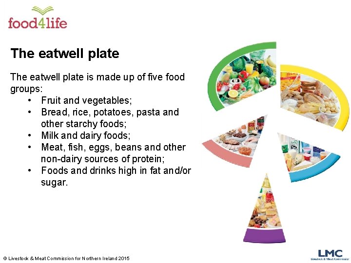 The eatwell plate is made up of five food groups: • Fruit and vegetables;