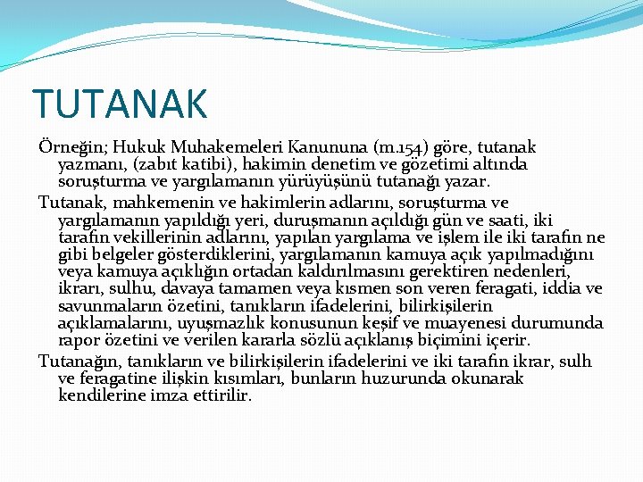 TUTANAK Örneğin; Hukuk Muhakemeleri Kanununa (m. 154) göre, tutanak yazmanı, (zabıt katibi), hakimin denetim