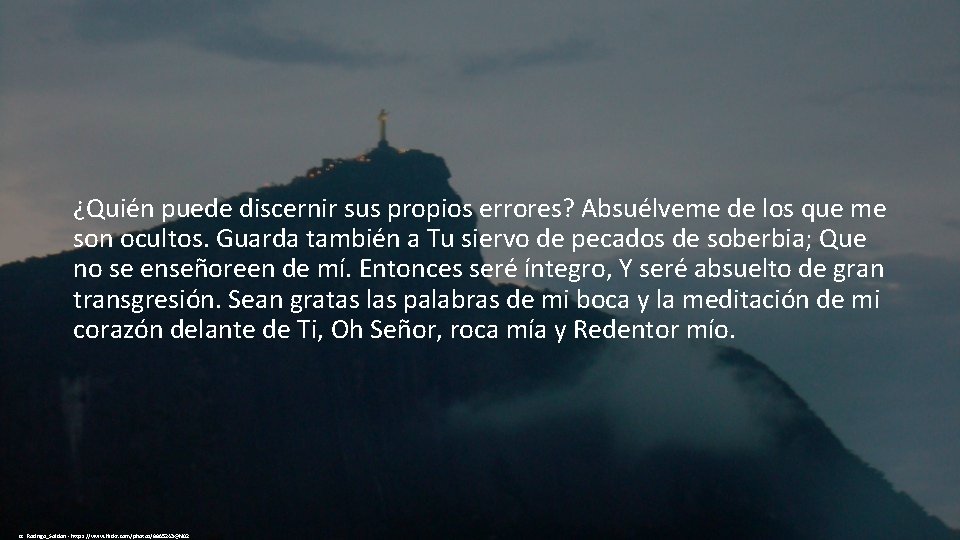 ¿Quién puede discernir sus propios errores? Absuélveme de los que me son ocultos. Guarda