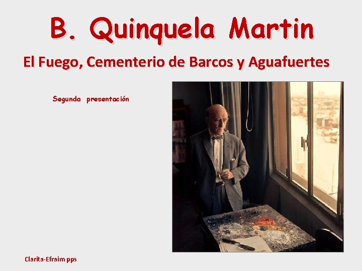 B. Quinquela Martin El Fuego, Cementerio de Barcos y Aguafuertes Segunda presentación Clarita-Efraim pps