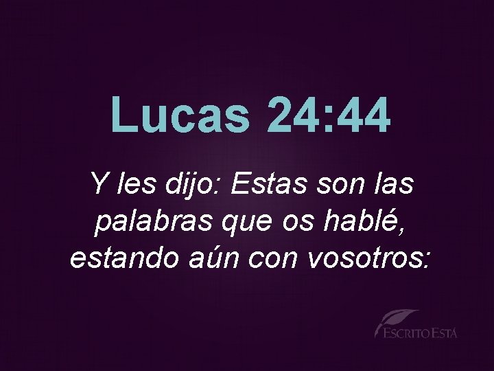 Lucas 24: 44 Y les dijo: Estas son las palabras que os hablé, estando