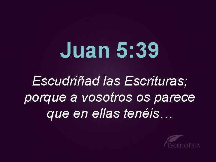 Juan 5: 39 Escudriñad las Escrituras; porque a vosotros os parece que en ellas