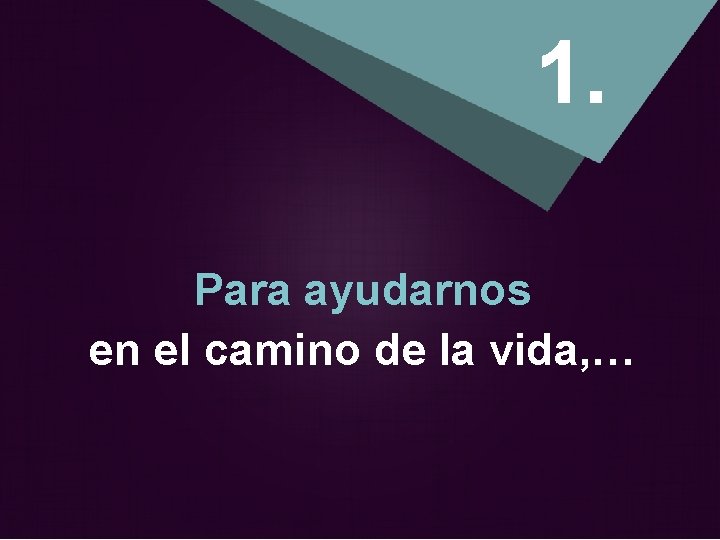 1. Para ayudarnos en el camino de la vida, … 