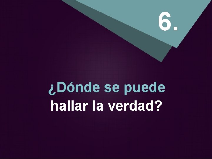 6. ¿Dónde se puede hallar la verdad? 
