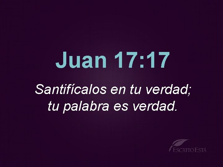 Juan 17: 17 Santifícalos en tu verdad; tu palabra es verdad. 