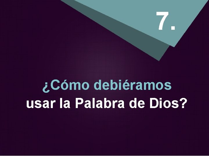 7. ¿Cómo debiéramos usar la Palabra de Dios? 