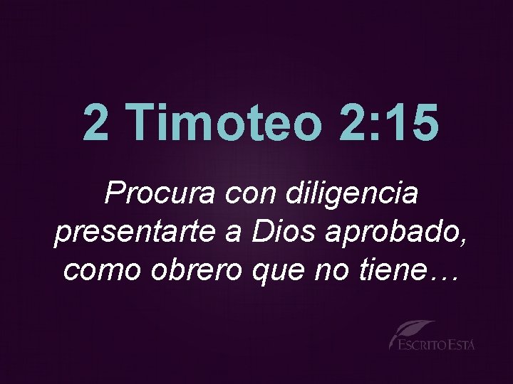 2 Timoteo 2: 15 Procura con diligencia presentarte a Dios aprobado, como obrero que