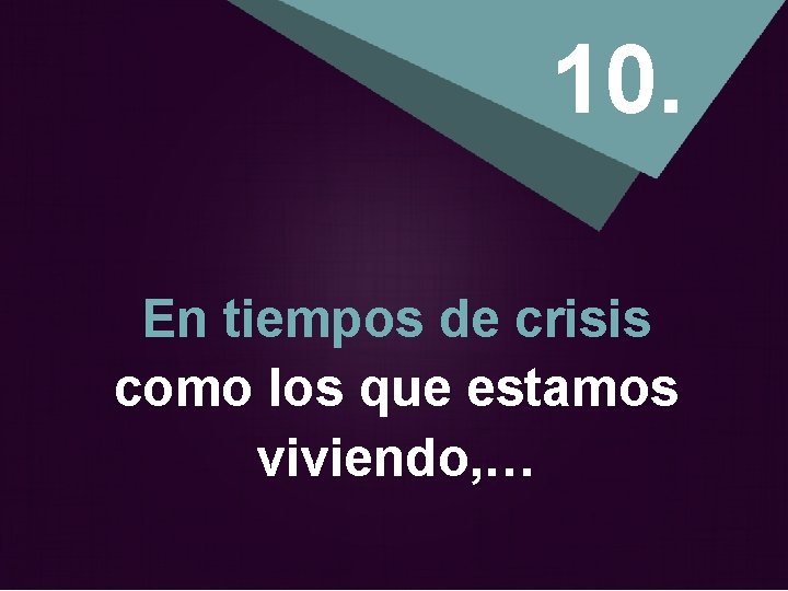 10. En tiempos de crisis como los que estamos viviendo, … 