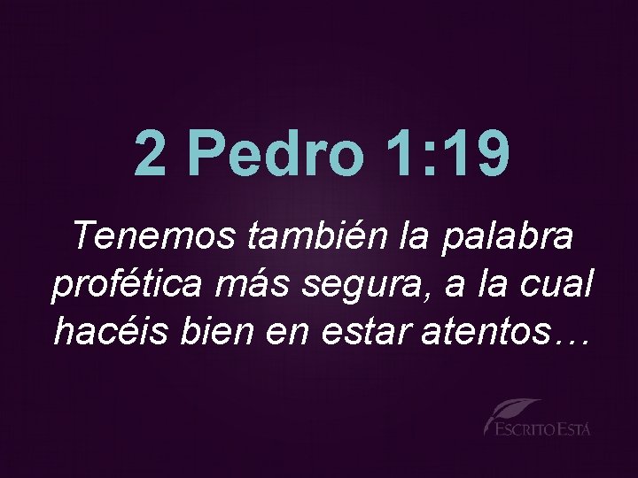 2 Pedro 1: 19 Tenemos también la palabra profética más segura, a la cual
