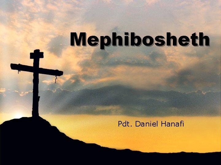 Mephibosheth Pdt. Daniel Hanafi 