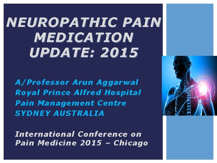 NEUROPATHIC PAIN MEDICATION UPDATE: 2015 A/Professor Arun Aggarwal Royal Prince Alfred Hospital Pain Management