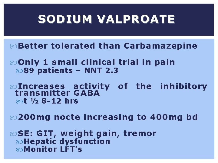 SODIUM VALPROATE Better tolerated than Carbamazepine Only 1 small clinical trial in pain 89