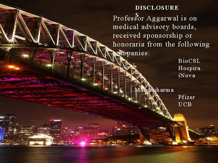 DISCLOSURE S Professor Aggarwal is on medical advisory boards, received sponsorship or honoraria from