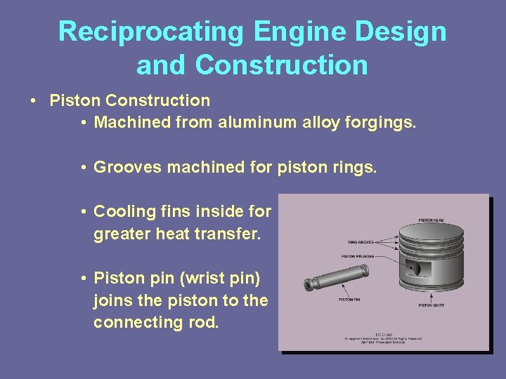 Reciprocating Engine Design and Construction • Piston Construction • Machined from aluminum alloy forgings.