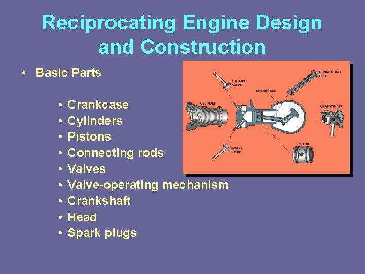 Reciprocating Engine Design and Construction • Basic Parts • • • Crankcase Cylinders Pistons