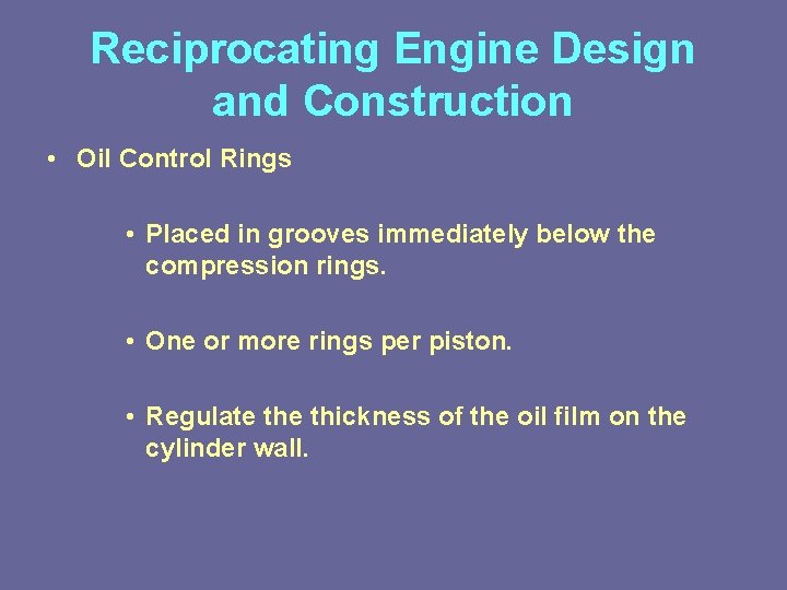 Reciprocating Engine Design and Construction • Oil Control Rings • Placed in grooves immediately