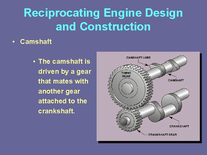 Reciprocating Engine Design and Construction • Camshaft • The camshaft is driven by a