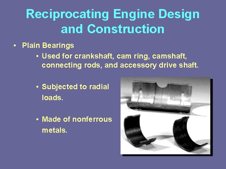 Reciprocating Engine Design and Construction • Plain Bearings • Used for crankshaft, cam ring,