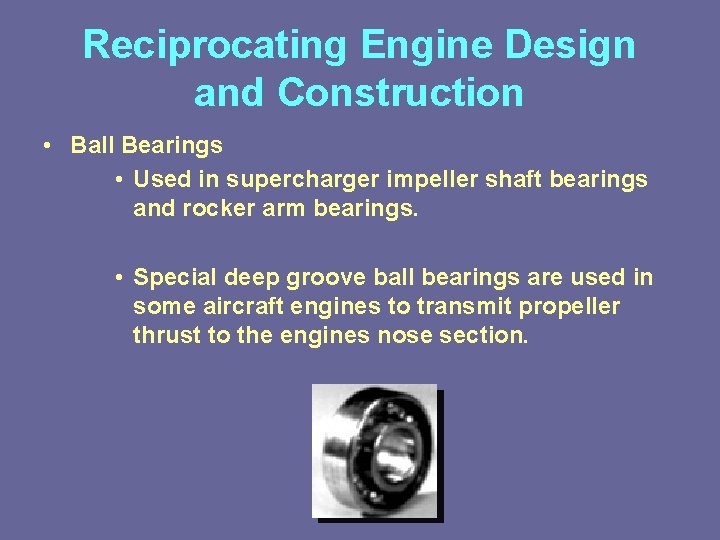 Reciprocating Engine Design and Construction • Ball Bearings • Used in supercharger impeller shaft