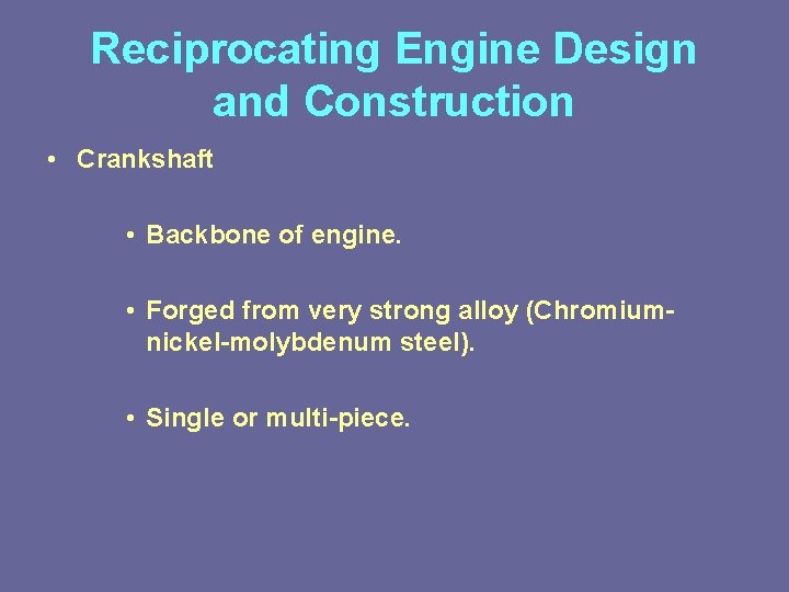 Reciprocating Engine Design and Construction • Crankshaft • Backbone of engine. • Forged from