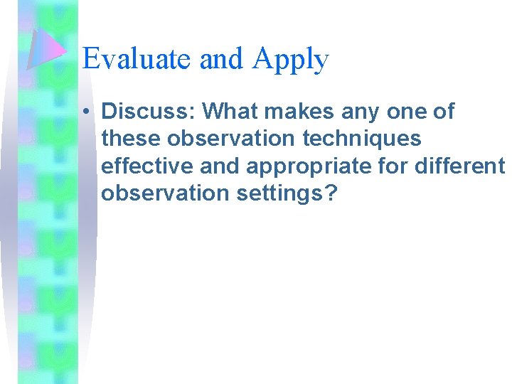 Evaluate and Apply • Discuss: What makes any one of these observation techniques effective