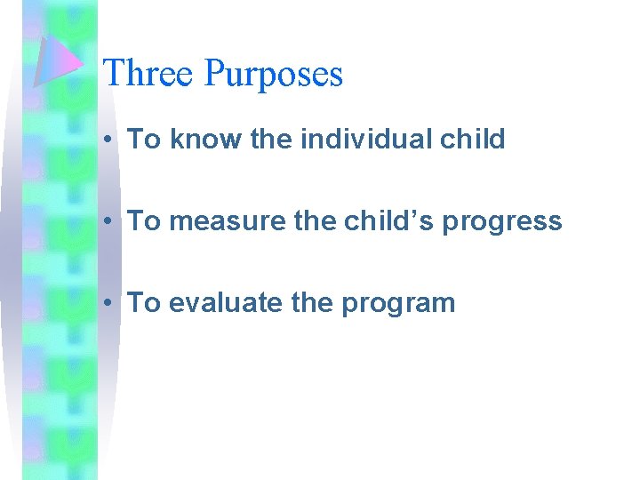 Three Purposes • To know the individual child • To measure the child’s progress