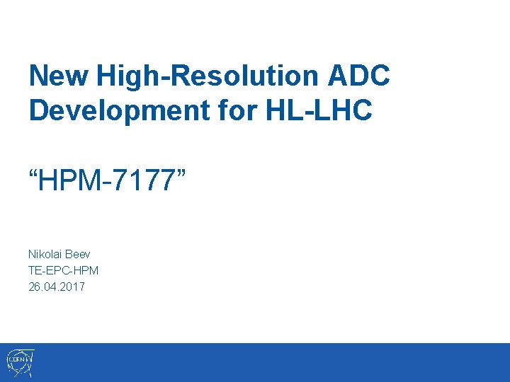 New High-Resolution ADC Development for HL-LHC “HPM-7177” Nikolai Beev TE-EPC-HPM 26. 04. 2017 