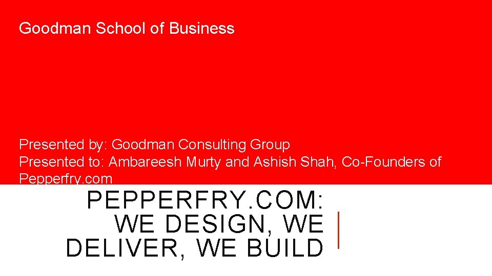 Goodman School of Business Presented by: Goodman Consulting Group Presented to: Ambareesh Murty and
