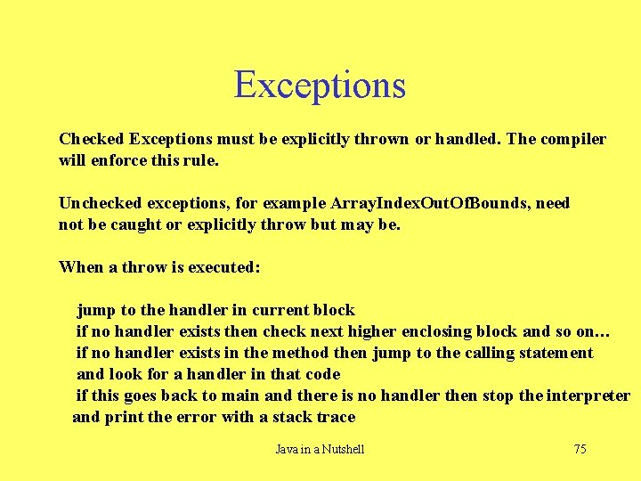 Exceptions Checked Exceptions must be explicitly thrown or handled. The compiler will enforce this
