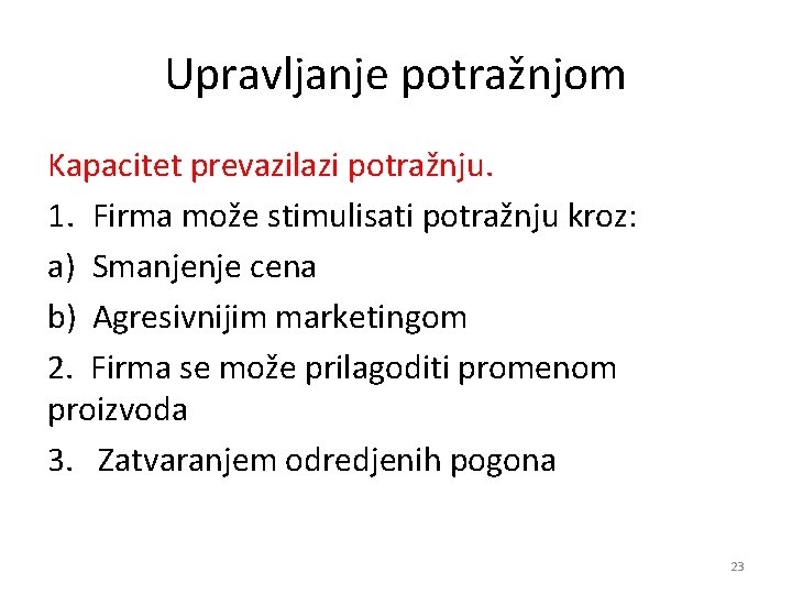 Upravljanje potražnjom Kapacitet prevazilazi potražnju. 1. Firma može stimulisati potražnju kroz: a) Smanjenje cena