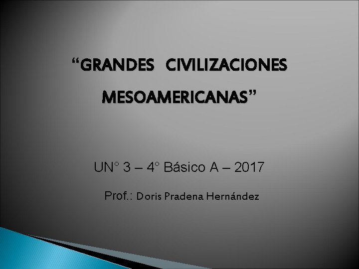 “GRANDES CIVILIZACIONES MESOAMERICANAS” UN° 3 – 4° Básico A – 2017 Prof. : Doris