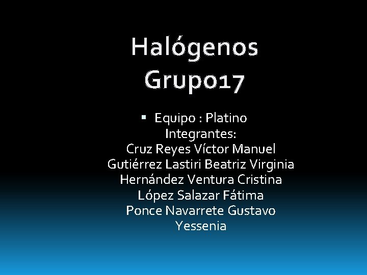 Halógenos Grupo 17 Equipo : Platino Integrantes: Cruz Reyes Víctor Manuel Gutiérrez Lastiri Beatriz