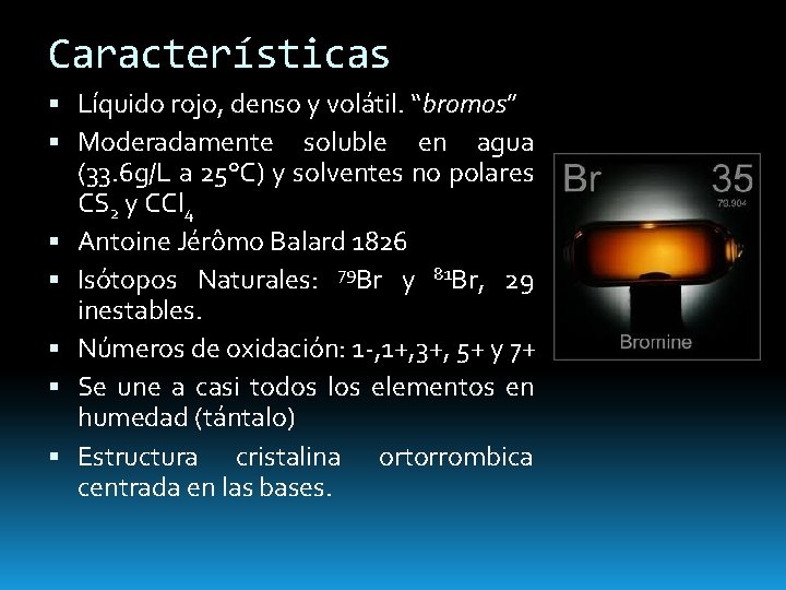 Características Líquido rojo, denso y volátil. “bromos” Moderadamente soluble en agua (33. 6 g/L